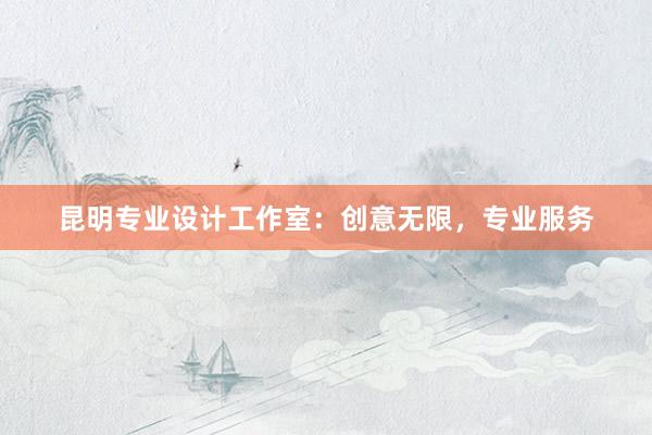 昆明专业设计工作室：创意无限，专业服务