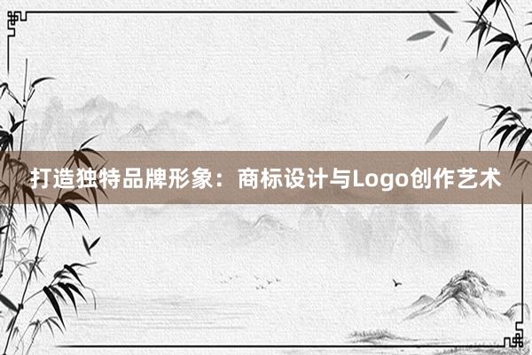 打造独特品牌形象：商标设计与Logo创作艺术