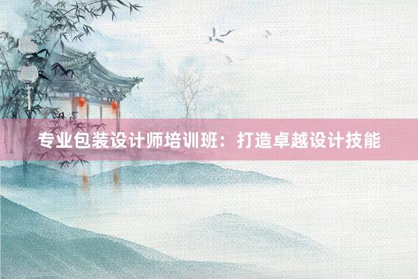 专业包装设计师培训班：打造卓越设计技能